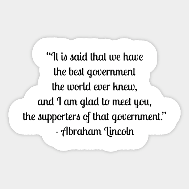 “It is said that we have the best government the world ever knew, and I am glad to meet you, the supporters of that government.” - Abraham Lincoln Sticker by LukePauloShirts